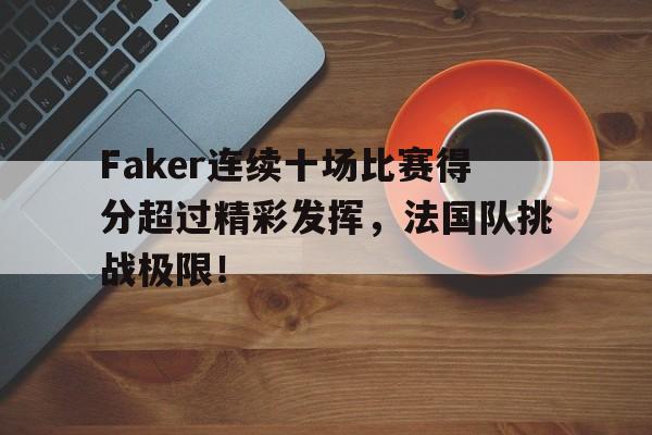 爱游戏体育-包含Faker连续十场比赛得分超过精彩发挥，法国队挑战极限！的词条